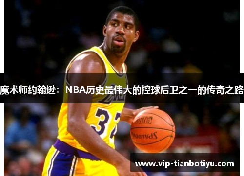 魔术师约翰逊：NBA历史最伟大的控球后卫之一的传奇之路