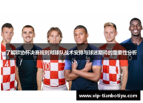 了解欧协杯决赛规则对球队战术安排与球迷期待的重要性分析