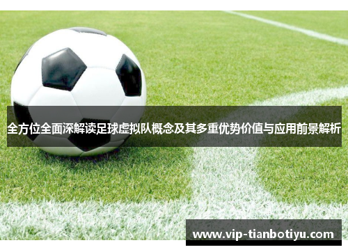 全方位全面深解读足球虚拟队概念及其多重优势价值与应用前景解析